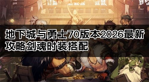 地下城与勇士70版本2026最新攻略剑魂时装搭配